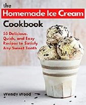 book The Homemade Ice Cream Cookbook: 55 Delicious, Quick, and Easy Recipes to Satisfy Any Sweet Tooth