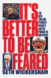 book It's Better to Be Feared: The New England Patriots Dynasty and the Pursuit of Greatness