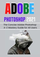 book ADOBE PHOTOSHOP 2021 FOR BEGINNERS & PROS: The Concise Adobe Photoshop A-Z Mastery Guide for All Users