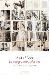 book La cosa più vicina alla vita. Lezioni sul nostro amore per i libri