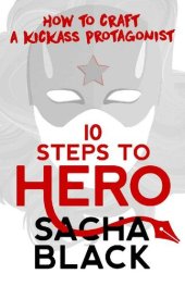 book 10 Steps to Hero: How to Craft a Kickass Protagonist (Better Writers Series)