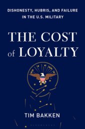 book The Cost of Loyalty : Dishonesty, Hubris, and Failure in the U.S. Military