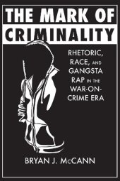 book The Mark of Criminality: Rhetoric, Race, and Gangsta Rap in the War-on-Crime Era (Albma Rhetoric Culture and Social Critique Series)