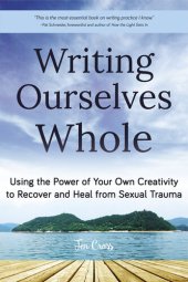 book Writing Ourselves Whole: Using the Power of Your Own Creativity to Recover and Heal from Sexual Trauma