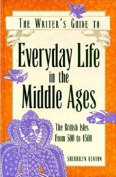 book The Writer's Guide to Everyday Life in the Middle Ages: The British Isles from 500 to 1500