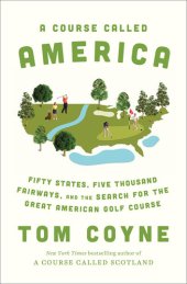 book A Course Called America: Fifty States, Five Thousand Fairways, and the Search for the Great American Golf Course