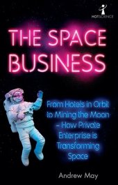 book The space business : from hotels in orbit to mining the moon : how private enterprise is transforming space