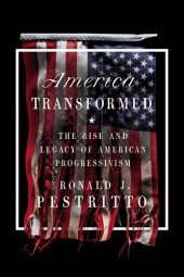 book America Transformed: The Rise and Legacy of American Progressivism