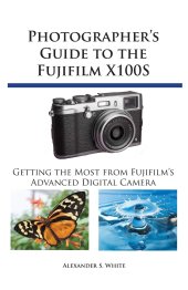 book Photographer's Guide to the Fujifilm X100S: Getting the Most from Fujifilm's Advanced Digital Camera