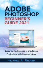 book ADOBE PHOTOSHOP BEGINNER’S GUIDE 2021: ESSENTIAL TECHNIQUES TO MASTERING PHOTOSHOP WITH TIPS AND TRICKS