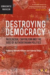 book Destroying Democracy: Neoliberal Capitalism And The Rise Of Authoritarian Politics