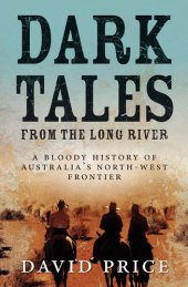 book Dark Tales from the Long River: A Bloody History of Australia’s North-West Frontier