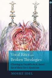 book Vocal Rites and Broken Theologies: Cleaving to Vocables in R. Israel Ba‘al Shem Tov’s Mysticism