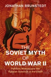 book The Soviet Myth Of World War II: Patriotic Memory And The Russian Question In The USSR