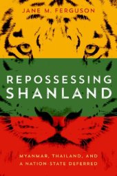 book Repossessing Shanland: Myanmar, Thailand, and a Nation-State Deferred