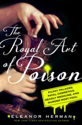 book The Royal Art of Poison: Filthy Palaces, Fatal Cosmetics, Deadly Medicine, and Murder Most Foul