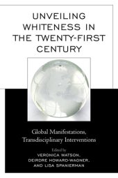 book Unveiling Whiteness in the Twenty-First Century: Global Manifestations, Transdisciplinary Interventions