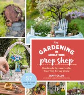 book The Gardening in Miniature Prop Shop: Handmade Accessories for Your Tiny Living World