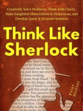 book Think Like Sherlock: Creatively Solve Problems, Think with Clarity, Make Insightful Observations & Deductions, and Develop Quick & Accurate Instincts