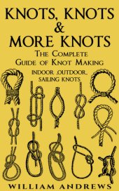 book Knots: The Complete Guide Of Knots- Indoor Knots, Outdoor Knots And Sailbot Knots (Knot Tying, Splicing , Ropework,Macrame Book 1)