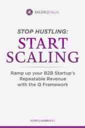 book Stop Hustling, Start Scaling: Ramp Up Your B2B Startup’s Repeatable Revenue with The Q Framework