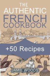 book The Authentic French Cookbook: + 50 Classic Recipes Made Easy Cooking and Eating The French Way.