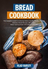 book Bread Cookbook: The Complete Guide to Achieving Bakery-Quality Results At Home Delicious Bread Recipes with Images Make Cooking Easier With Bread Cookbook