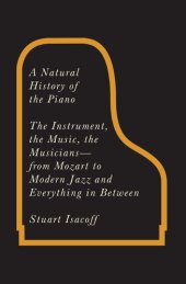 book A Natural History of the Piano: The Instrument, the Music, the Musicians--from Mozart to Modern Jazz and Everything in Between