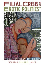 book Filial Crisis and Erotic Politics in Black Cuban Literature: Daughters, Sons, and Lovers