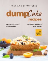 book Fast and Effortless Dump Cake Recipes: Enjoy Decadent Dump Cakes without Wasting Much Time