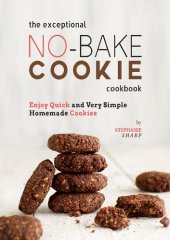 book The Exceptional No-Bake Cookie Cookbook: Enjoy Quick and Very Simple Homemade Cookies