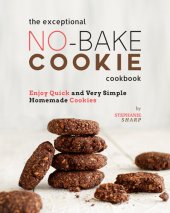 book The Exceptional No-Bake Cookie Cookbook: Enjoy Quick and Very Simple Homemade Cookies