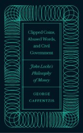 book Clipped Coins, Abused Words, and Civil Government: John Locke’s Philosophy of Money