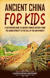 book Ancient China for Kids: A Captivating Guide to Ancient Chinese History, from the Shang Dynasty to the Fall of the Han Dynasty