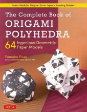 book The Complete Book of Origami Polyhedra: 64 Ingenious Geometric Paper Models (Learn Modular Origami from Japan's Leading Master!)