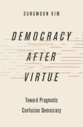 book Democracy after Virtue: Toward Pragmatic Confucian Democracy