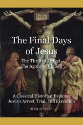 book The final days of Jesus, the thrill of defeat, the agony of victory : a classical historian explores Jesus's arrest, trial, and execution