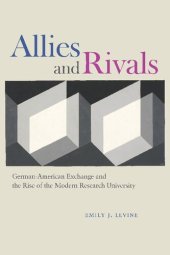 book Allies and Rivals: German-American Exchange and the Rise of the Modern Research University