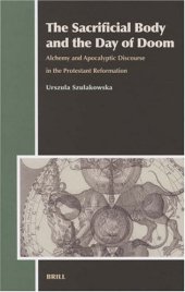 book The Sacrificial Body And the Day of Doom: Alchemy And Apocalyptic Discourse in the Protestant Reformation (Aries Book Series)