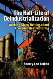 book The Half-Life of Deindustrialization: Working-Class Writing about Economic Restructuring