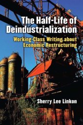 book The Half-Life of Deindustrialization: Working-Class Writing about Economic Restructuring