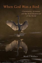 book When God Was a Bird: Christianity, Animism, and the Re-Enchantment of the World