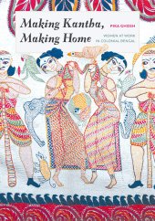 book Making Kantha, Making Home: Women at Work in Colonial Bengal