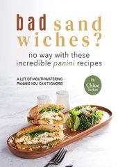 book Bad Sandwiches? No Way with These Incredible Panini Recipes: Mouthwatering Panini Recipes You Can't Ignore!