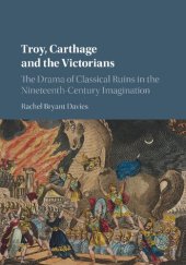 book Troy, Carthage and the Victorians: The Drama of Classical Ruins in the Nineteenth-Century Imagination