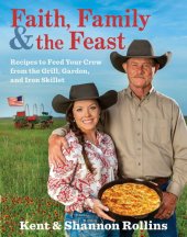 book Faith, family & the feast : recipes to feed your crew from the grill, garden, and iron skillet