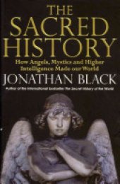 book The Sacred History: How Angels, Mystics and Higher Intelligence Made Our World