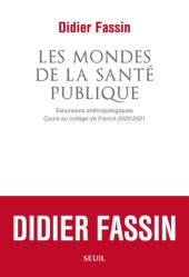 book Les mondes de la santé publique : Excursions anthropologiques (Cours au collège de France 2020-2021)