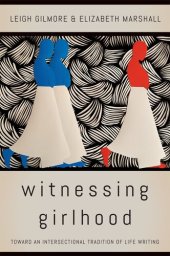 book Witnessing Girlhood: Toward an Intersectional Tradition of Life Writing