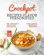 book Crockpot Recipes – Flavor Personified: Get The Family Excite with Deliciously Slow Cooked Dishes in A Crockpot